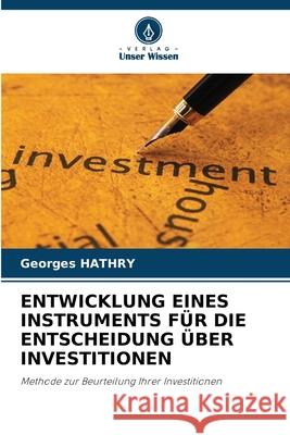 ENTWICKLUNG EINES INSTRUMENTS FÜR DIE ENTSCHEIDUNG ÜBER INVESTITIONEN HATHRY, Georges 9786206804031 Verlag Unser Wissen - książka