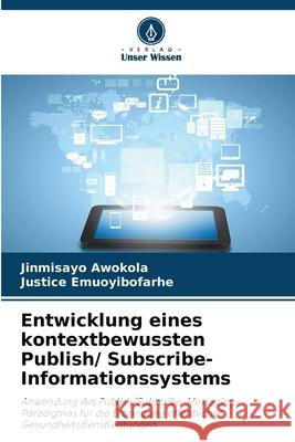 Entwicklung eines kontextbewussten Publish/ Subscribe-Informationssystems Jinmisayo Awokola Justice Emuoyibofarhe 9786209118470 Verlag Unser Wissen - książka