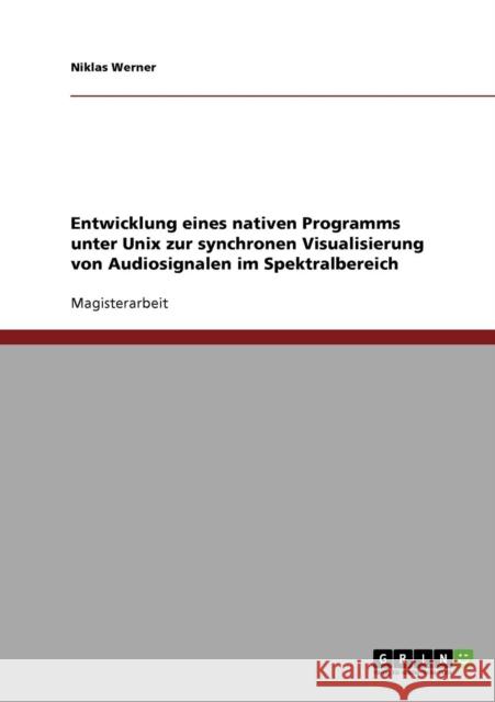 Entwicklung eines nativen Programms unter Unix zur synchronen Visualisierung von Audiosignalen im Spektralbereich Niklas Werner 9783638702027 Grin Verlag - książka