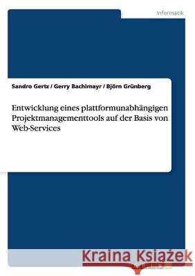 Entwicklung eines plattformunabhängigen Projektmanagementtools auf der Basis von Web-Services Sandro Gertz Gerry Bachlmayr Bjorn Grunberg 9783656251538 Grin Verlag - książka