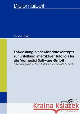 Entwicklung eines Standardkonzepts zur Erstellung interaktiver Tutorials für die Viamedici Software GmbH: E-Learning mit Author-it, Adobe Captivate & Uhrig, Martin 9783836659888 Diplomica - książka