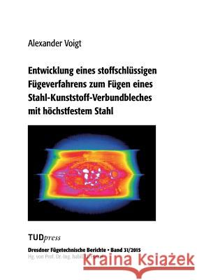 Entwicklung eines stoffschlüssigen Fügeverfahrens zum Fügen eines Stahl-Kunststoff-Verbundbleches mit höchstfestem Stahl Alexander Voigt 9783959080071 Tudpress Verlag Der Wissenschaften Gmbh - książka