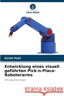 Entwicklung eines visuell gef?hrten Pick-n-Place-Roboterarms Girish Patil 9786207580026 Verlag Unser Wissen - książka