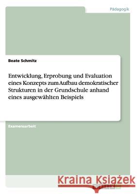 Entwicklung, Erprobung und Evaluation eines Konzepts zum Aufbau demokratischer Strukturen in der Grundschule anhand eines ausgewählten Beispiels Schmitz, Beate 9783656847090 Grin Verlag Gmbh - książka