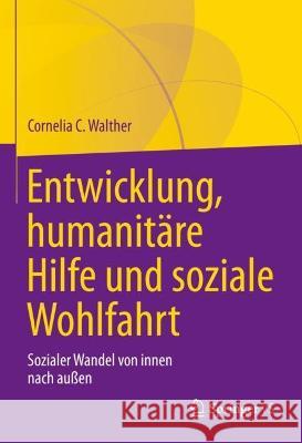 Entwicklung, humanitäre Hilfe und soziale Wohlfahrt: Sozialer Wandel von innen nach außen Cornelia C. Walther 9783031137686 Springer vs - książka