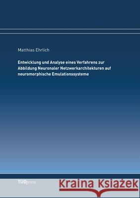 Entwicklung und Analyse eines Verfahrens zur Abbildung Neuronaler Netzwerkarchitekturen auf neuromorphische Emulationssysteme Matthias Ehrlich 9783944331966 Tudpress Verlag Der Wissenschaften Gmbh - książka