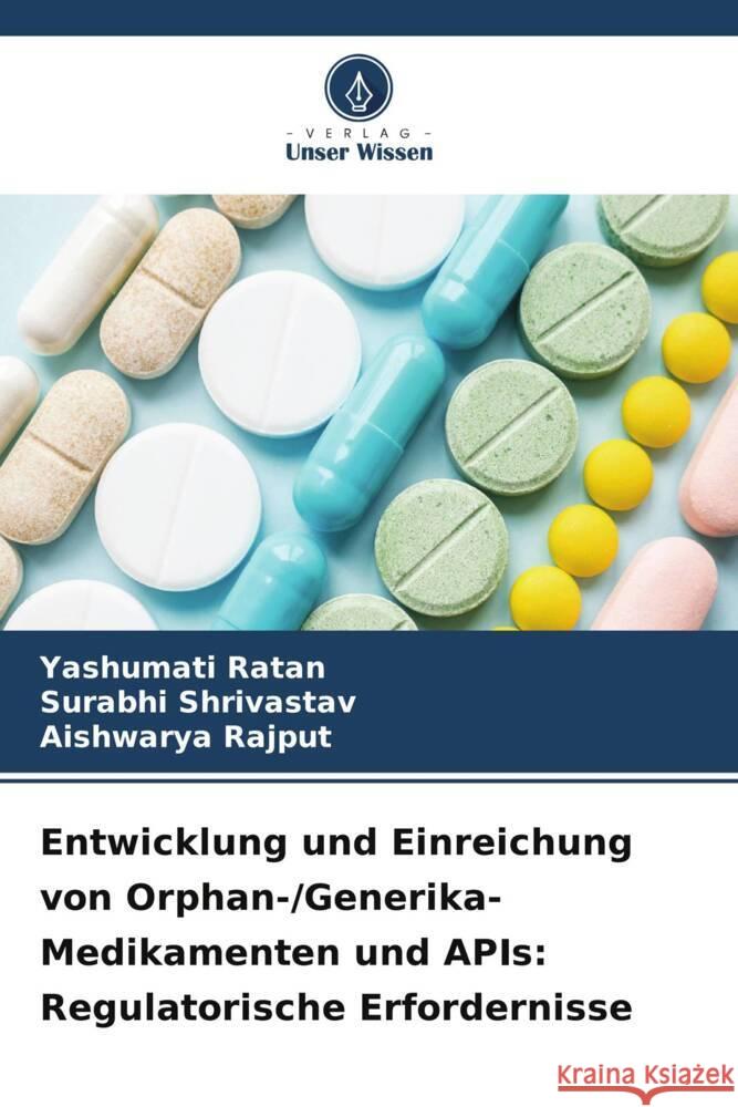 Entwicklung und Einreichung von Orphan-/Generika-Medikamenten und APIs: Regulatorische Erfordernisse Ratan, Yashumati, Shrivastav, Surabhi, Rajput, Aishwarya 9786205130605 Verlag Unser Wissen - książka