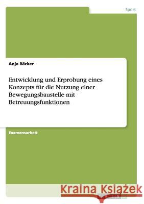 Entwicklung und Erprobung eines Konzepts für die Nutzung einer Bewegungsbaustelle mit Betreuungsfunktionen Bäcker, Anja   9783640238538 GRIN Verlag - książka