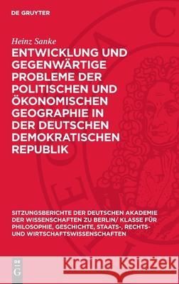 Entwicklung Und Gegenw?rtige Probleme Der Politischen Und ?konomischen Geographie in Der Deutschen Demokratischen Republik Heinz Sanke 9783112725368 de Gruyter - książka