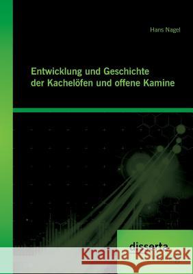 Entwicklung und Geschichte der Kachelöfen und offenen Kamine Nagel, Hans 9783954258567 Disserta Verlag - książka