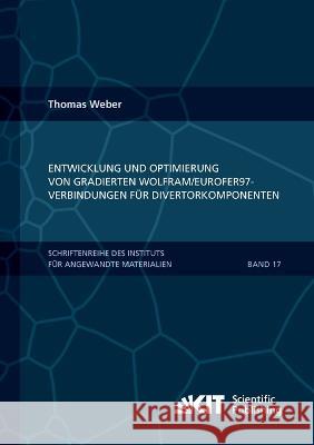 Entwicklung und Optimierung von gradierten Wolfram/EUROFER97-Verbindungen für Divertorkomponenten Thomas Weber 9783866449930 Karlsruher Institut Fur Technologie - książka