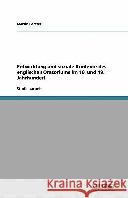 Entwicklung und soziale Kontexte des englischen Oratoriums im 18. und 19. Jahrhundert Martin Forster 9783638767798 Grin Verlag - książka
