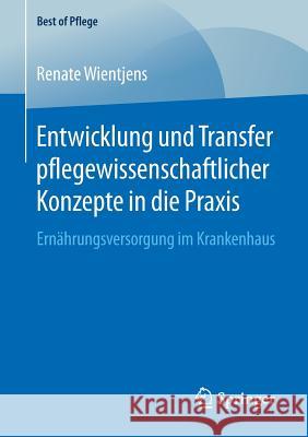 Entwicklung Und Transfer Pflegewissenschaftlicher Konzepte in Die Praxis: Ernährungsversorgung Im Krankenhaus Wientjens, Renate 9783658243081 Springer - książka