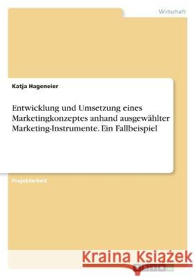 Entwicklung und Umsetzung eines Marketingkonzeptes anhand ausgew?hlter Marketing-Instrumente. Ein Fallbeispiel Katja Hageneier 9783346618184 Grin Verlag - książka