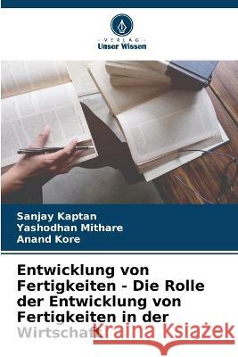 Entwicklung von Fertigkeiten - Die Rolle der Entwicklung von Fertigkeiten in der Wirtschaft Sanjay Kaptan Yashodhan Mithare Anand Kore 9786205628539 Verlag Unser Wissen - książka