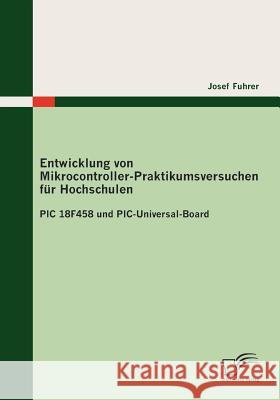 Entwicklung von Mikrocontroller-Praktikumsversuchen für Hochschulen: PIC 18F458 und PIC-Universal-Board Fuhrer, Josef 9783836690317 Diplomica - książka