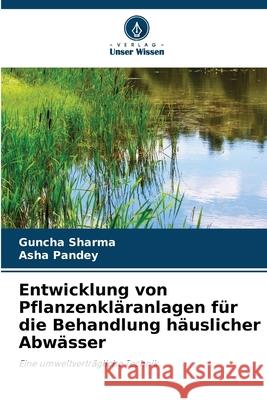 Entwicklung von Pflanzenkl?ranlagen f?r die Behandlung h?uslicher Abw?sser Guncha Sharma Asha Pandey 9786207882700 Verlag Unser Wissen - książka