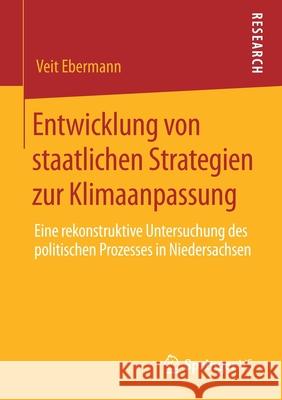 Entwicklung Von Staatlichen Strategien Zur Klimaanpassung: Eine Rekonstruktive Untersuchung Des Politischen Prozesses in Niedersachsen Ebermann, Veit 9783658297640 Springer vs - książka