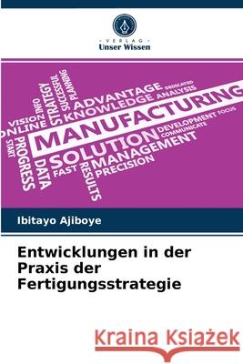 Entwicklungen in der Praxis der Fertigungsstrategie Ibitayo Ajiboye 9786204032771 Verlag Unser Wissen - książka