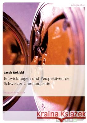 Entwicklungen und Perspektiven der Schweizer Uhrenindustrie Jacek Rokicki 9783638855457 Grin Verlag - książka