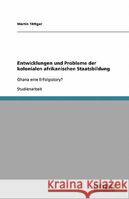 Entwicklungen und Probleme der kolonialen afrikanischen Staatsbildung : Ghana eine Erfolgsstory? Martin T 9783640159604 Grin Verlag - książka