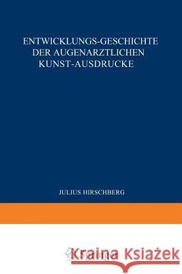 Entwicklungs-Geschichte Der Augenärztlichen Kunst-Ausdrücke: Sonderabdruck Aus Dem Anhang Zur Geschichte Der Augenheilkunde, Handbuch Der Gesamten Aug Hirschberg, J. 9783642898518 Springer - książka