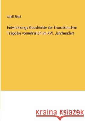 Entwicklungs-Geschichte der Franzoesischen Tragoedie vornehmlich im XVI. Jahrhundert Adolf Ebert   9783382022006 Anatiposi Verlag - książka