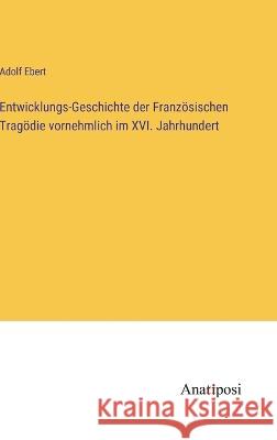 Entwicklungs-Geschichte der Franzoesischen Tragoedie vornehmlich im XVI. Jahrhundert Adolf Ebert   9783382022013 Anatiposi Verlag - książka