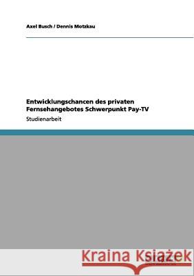 Entwicklungschancen des privaten Fernsehangebotes Schwerpunkt Pay-TV Axel Busch Dennis Motzkau 9783656068372 Grin Verlag - książka