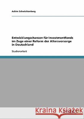 Entwicklungschancen für Investmentfonds im Zuge einer Reform der Altersvorsorge in Deutschland Achim Schwichtenberg 9783638671675 Grin Verlag - książka