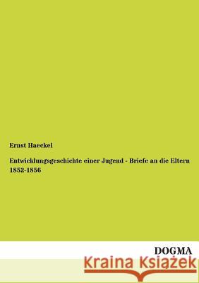 Entwicklungsgeschichte Einer Jugend - Briefe an Die Eltern 1852-1856 Haeckel, Ernst 9783955074494 Dogma - książka