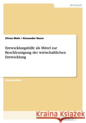 Entwicklungshilfe als Mittel zur Beschleunigung der wirtschaftlichen Entwicklung Silvan Mahr Alexander Baum 9783640489756 Grin Verlag - książka
