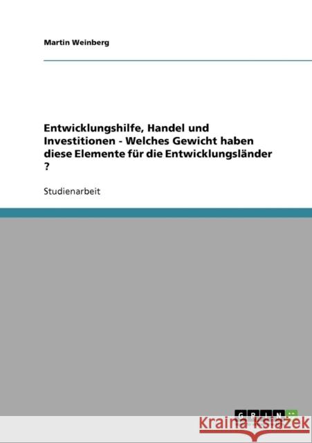 Entwicklungshilfe, Handel und Investitionen - Welches Gewicht haben diese Elemente für die Entwicklungsländer ? Weinberg, Martin 9783638650526 Grin Verlag - książka