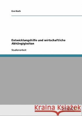 Entwicklungshilfe und wirtschaftliche Abhängigkeiten Eva Koch 9783638783040 Grin Verlag - książka