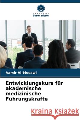 Entwicklungskurs für akademische medizinische Führungskräfte Al-Mosawi, Aamir 9786209162640 Verlag Unser Wissen - książka