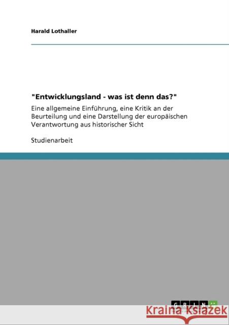 Entwicklungsland - was ist denn das?: Eine allgemeine Einführung, eine Kritik an der Beurteilung und eine Darstellung der europäischen Verantwortung a Lothaller, Harald 9783640147441 Grin Verlag - książka