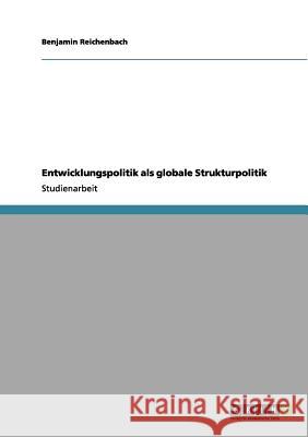 Entwicklungspolitik als globale Strukturpolitik Benjamin Reichenbach 9783656130673 Grin Publishing - książka