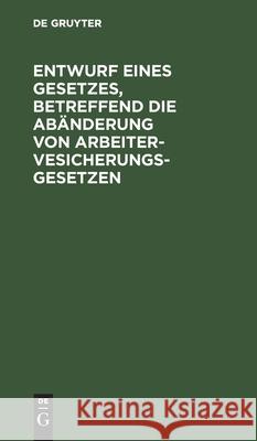 Entwurf eines Gesetzes, betreffend die Abänderung von Arbeitervesicherungsgesetzen No Contributor 9783112383797 De Gruyter - książka