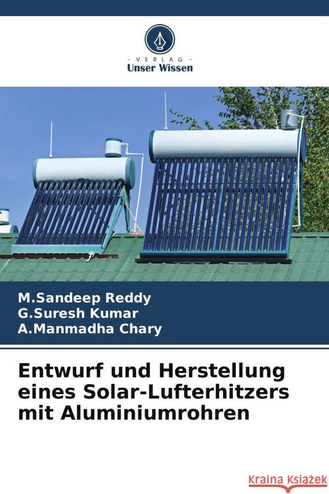 Entwurf und Herstellung eines Solar-Lufterhitzers mit Aluminiumrohren Reddy, M.Sandeep, Kumar, G.Suresh, Chary, A.Manmadha 9786205440995 Verlag Unser Wissen - książka