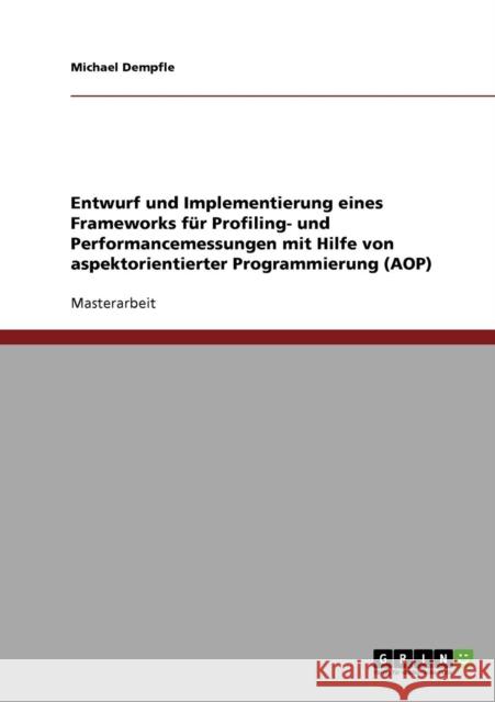 Entwurf und Implementierung eines Frameworks für Profiling- und Performancemessungen mit Hilfe von aspektorientierter Programmierung (AOP) Dempfle, Michael 9783638723879 Grin Verlag - książka