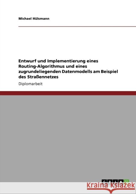 Entwurf und Implementierung eines Routing-Algorithmus und eines zugrundeliegenden Datenmodells am Beispiel des Straßennetzes Hülsmann, Michael 9783638937078 Grin Verlag - książka