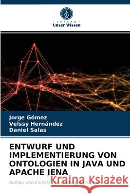 Entwurf Und Implementierung Von Ontologien in Java Und Apache Jena Jorge Gómez, Velssy Hernández, Daniel Salas 9786203402391 Verlag Unser Wissen - książka