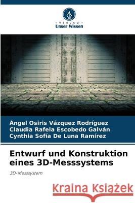 Entwurf und Konstruktion eines 3D-Messsystems Vázquez Rodríguez, Ángel Osiris, Escobedo Galván, Claudia Rafela, De Luna Ramírez, Cynthia Sofía 9786209454448 Verlag Unser Wissen - książka