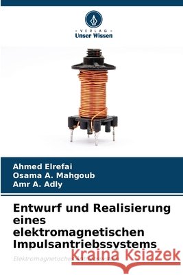 Entwurf und Realisierung eines elektromagnetischen Impulsantriebssystems Elrefai, Ahmed, Mahgoub, Osama A., Adly, Amr A. 9786209880483 Verlag Unser Wissen - książka