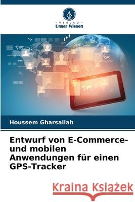 Entwurf von E-Commerce- und mobilen Anwendungen f?r einen GPS-Tracker Houssem Gharsallah 9786208892197 Verlag Unser Wissen - książka