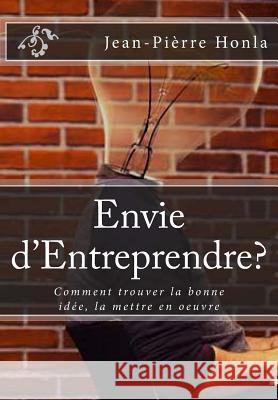 Envie d'Entreprendre?: Comment trouver la bonne idée, la mettre en oeuvre Jean-Pièrre Honla 9781511711333 Createspace Independent Publishing Platform - książka