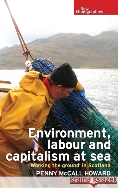 Environment, Labour and Capitalism at Sea: 'Working the Ground' in Scotland Howard, Penny McCall 9781784994143 Manchester University Press - książka