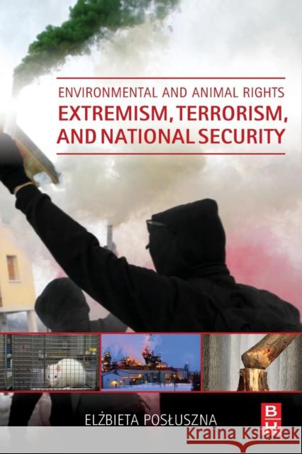 Environmental and Animal Rights Extremism, Terrorism, and National Security Elzbieta Posluszna 9780128014783 Butterworth-Heinemann - książka