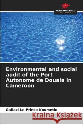 Environmental and social audit of the Port Autonome de Douala in Cameroon Galiazi Le Prince Koumetio   9786206191292 Our Knowledge Publishing - książka