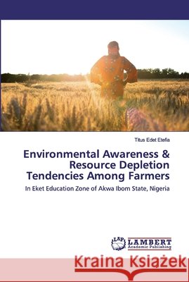 Environmental Awareness & Resource Depletion Tendencies Among Farmers Etefia, Titus Edet 9786202518161 LAP Lambert Academic Publishing - książka
